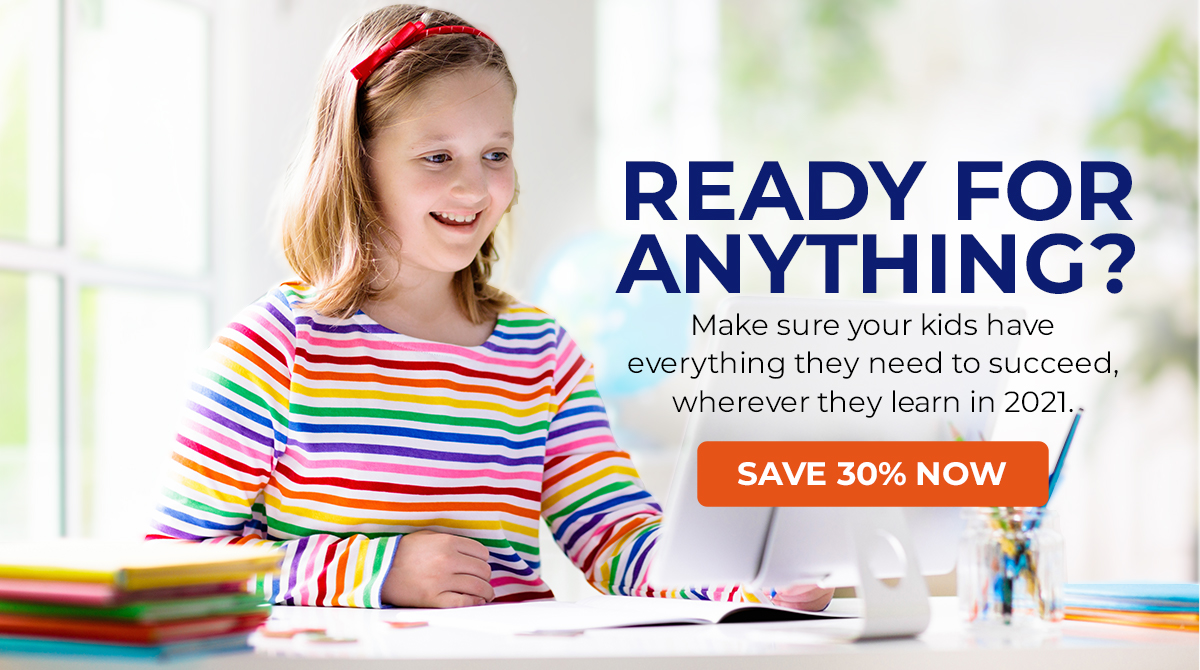 
READY FOR ANYTHING?
Make sure your kids have everything they need to succed, wherever they learn in 2021!