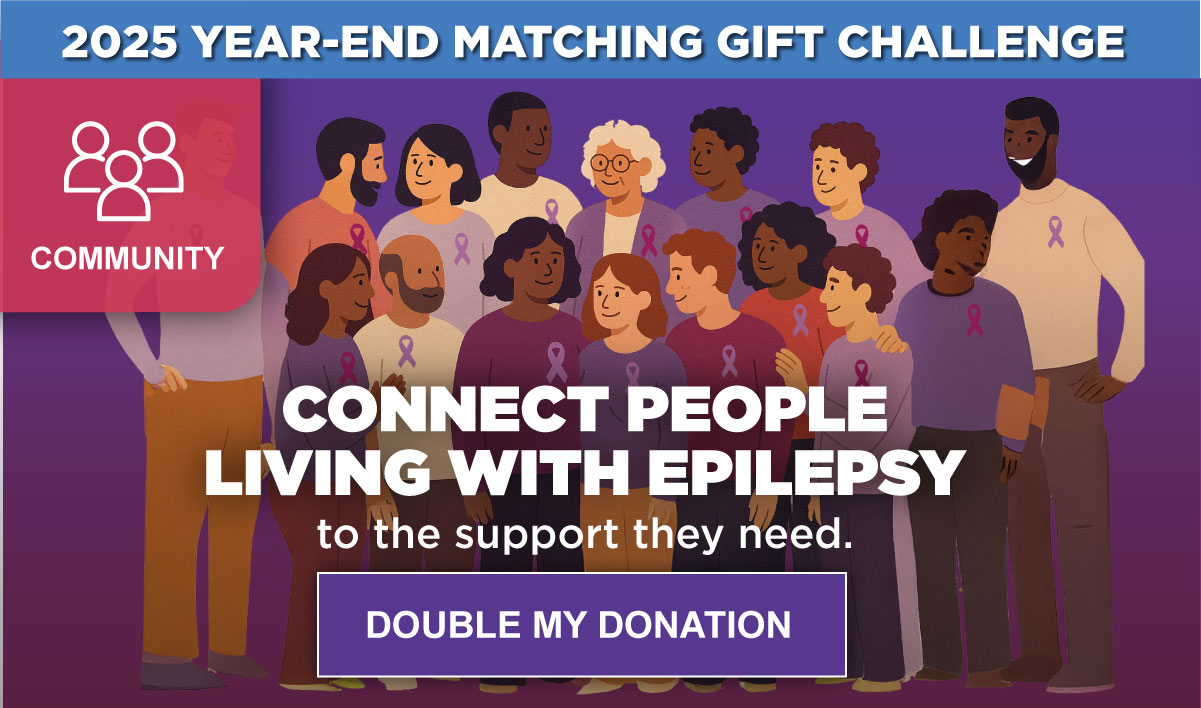 2025 YEAR-END MATCHING GIFT CHALLENGE - Connect People Living With Epilepsy to the support they need - DOUBLE MY DONATION