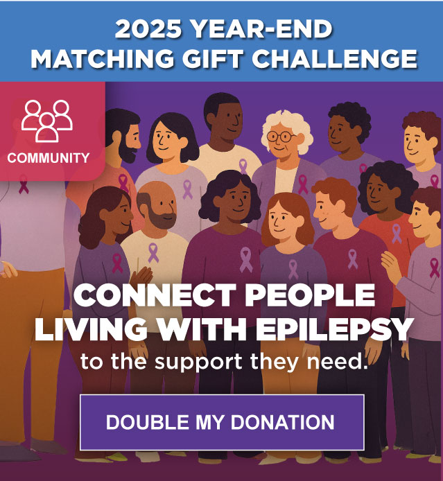 2025 YEAR-END MATCHING GIFT CHALLENGE - Connect People Living With Epilepsy to the support they need - DOUBLE MY DONATION