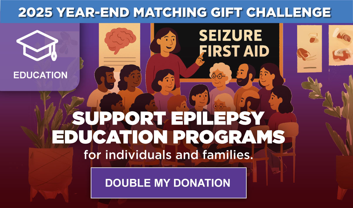 2025 YEAR-END MATCHING GIFT CHALLENGE - SUPPORT EPILEPSY EDUCATION PROGRAMS for individuals and families - DOUBLE MY DONATION