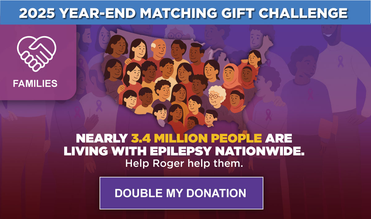 2025 YEAR-END MATCHING GIFT CHALLENGE - Nearly 3.4 Million People Are Living With Epilepsy Nationwide. Help Roger Help them. - DOUBLE MY DONATION
