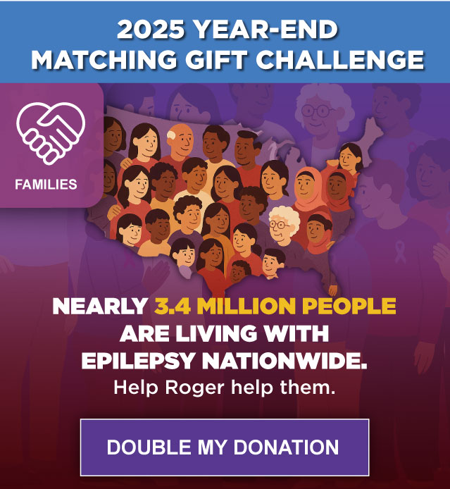 2025 YEAR-END MATCHING GIFT CHALLENGE - Nearly 3.4 Million People Are Living With Epilepsy Nationwide. Help Roger Help them. - DOUBLE MY DONATION