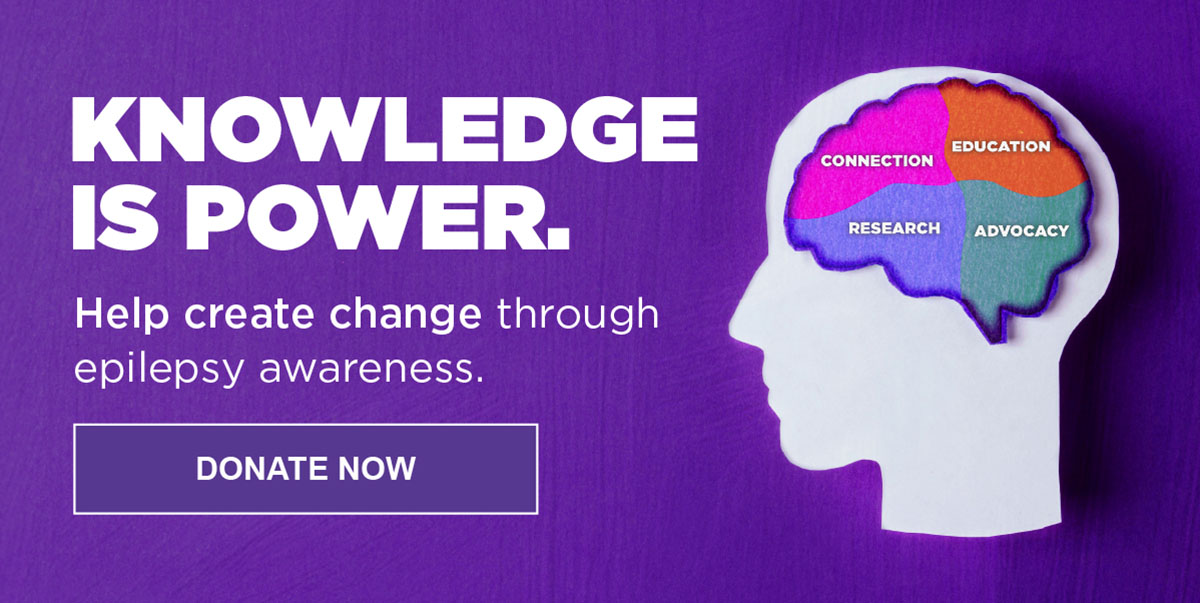 KNOWLEDGE IS POWER. Help create change through epilepsy awareness.  DONATE NOW
